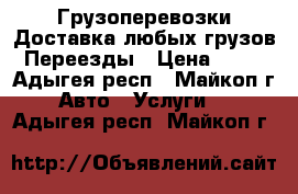 Грузоперевозки,Доставка любых грузов,Переезды › Цена ­ 25 - Адыгея респ., Майкоп г. Авто » Услуги   . Адыгея респ.,Майкоп г.